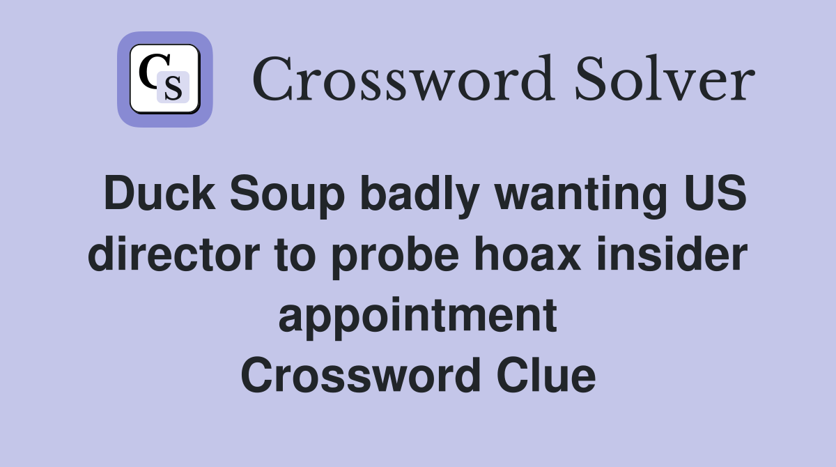 Duck Soup badly wanting US director to probe hoax insider appointment Crossword Clue