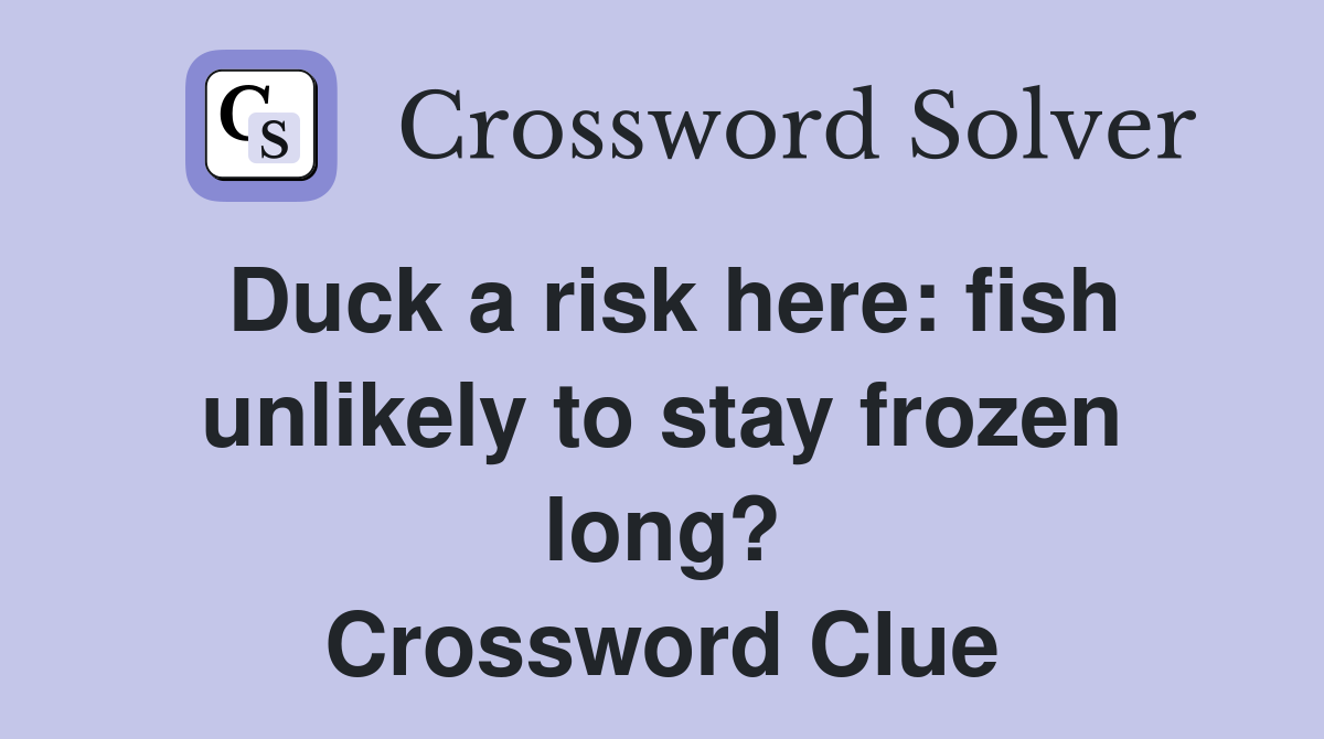 Duck a risk here: fish unlikely to stay frozen long? Crossword Clue