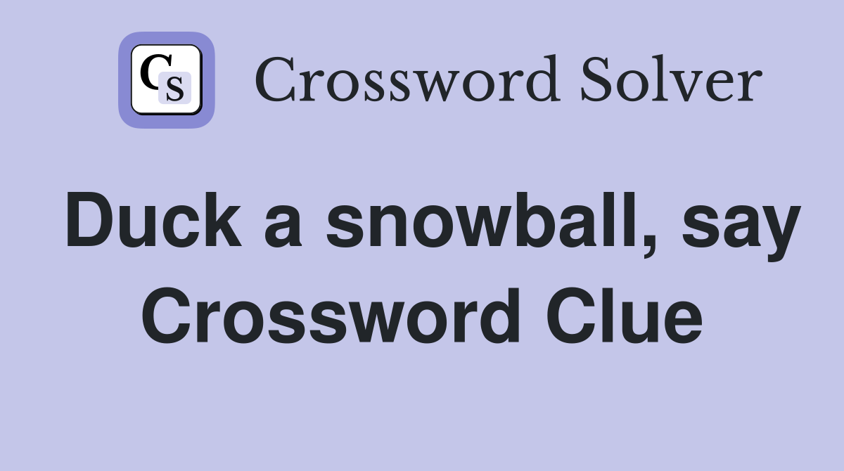 Duck a snowball, say Crossword Clue