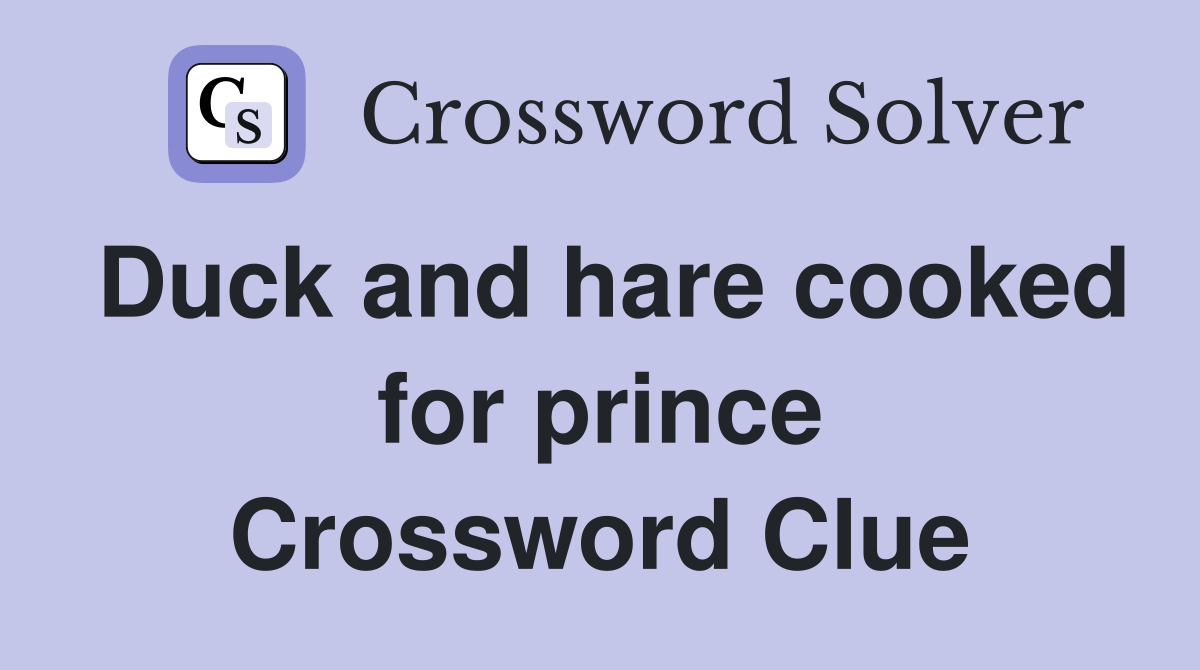 Duck and hare cooked for prince Crossword Clue