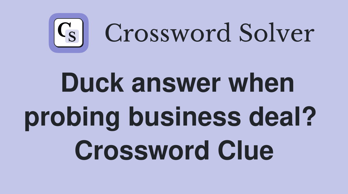 Duck answer when probing business deal?  Crossword Clue