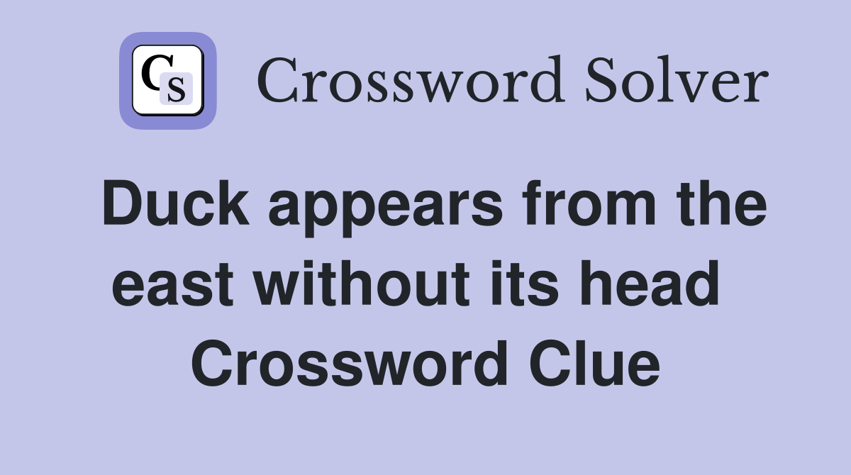 Duck appears from the east without its head  Crossword Clue
