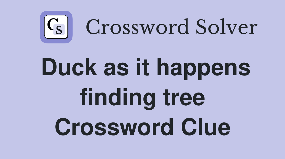 Duck as it happens finding tree Crossword Clue