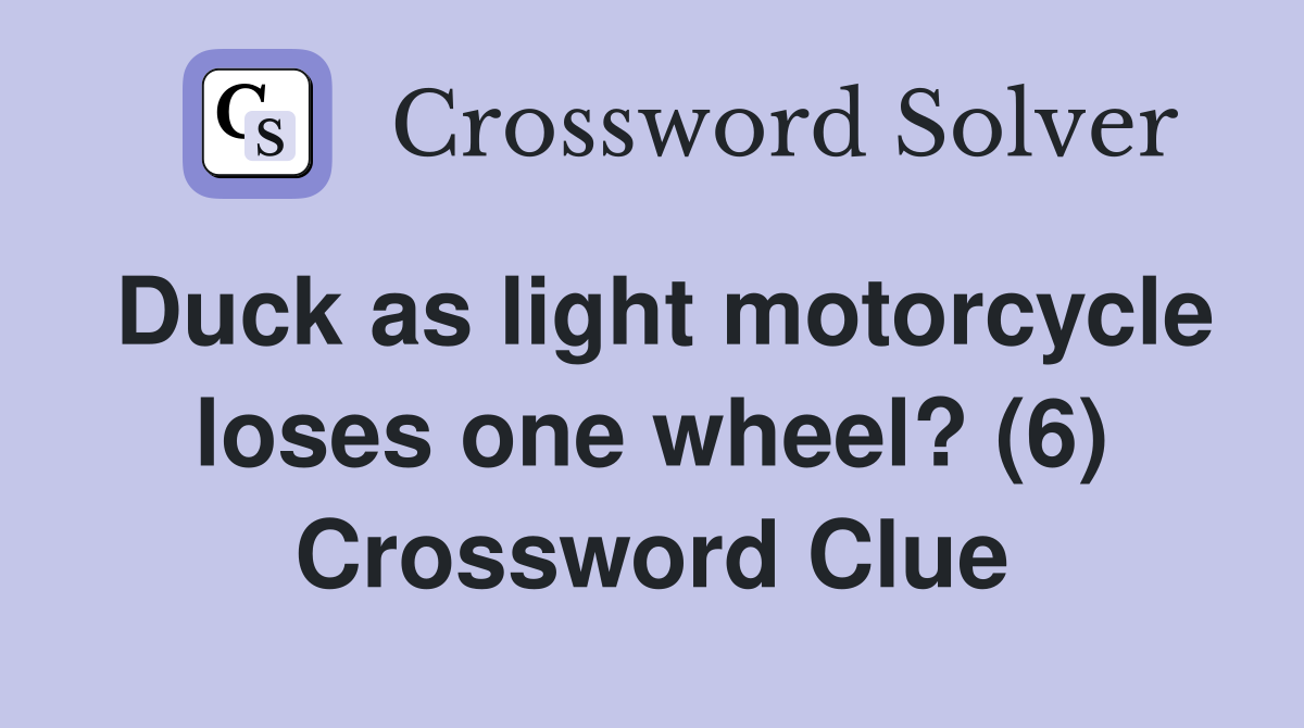 Duck as light motorcycle loses one wheel? (6) Crossword Clue