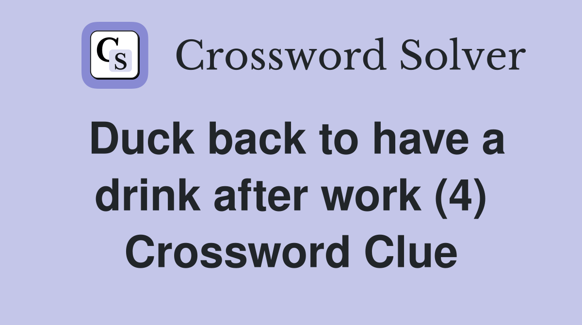 Duck back to have a drink after work (4) Crossword Clue