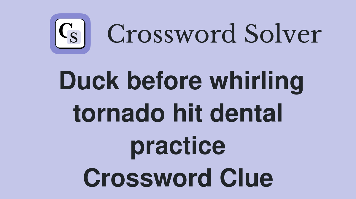 Duck before whirling tornado hit dental practice Crossword Clue