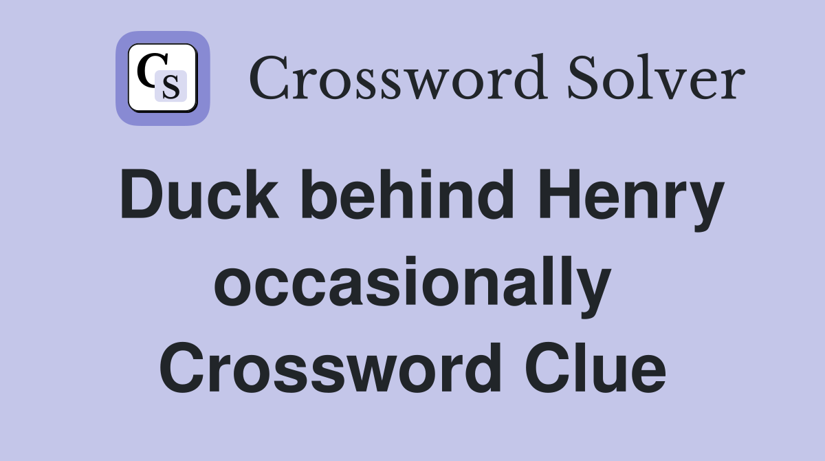 Duck behind Henry occasionally Crossword Clue