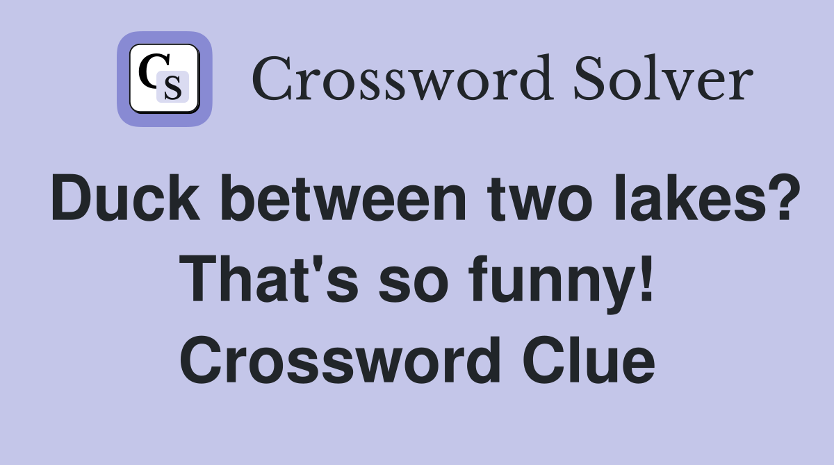 Duck between two lakes? That's so funny! Crossword Clue