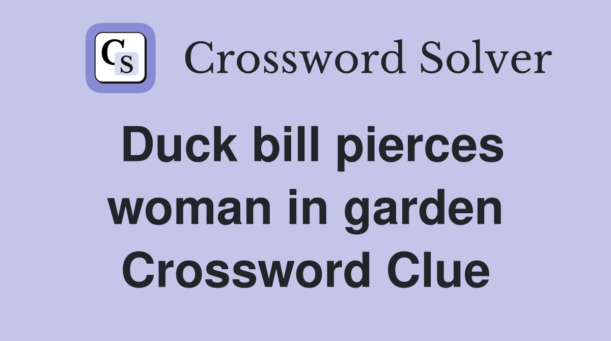 Duck bill pierces woman in garden Crossword Clue