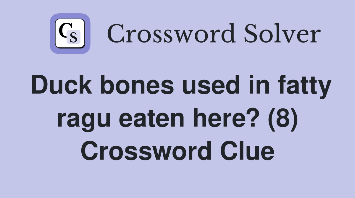 Duck bones used in fatty ragu eaten here? (8) Crossword Clue