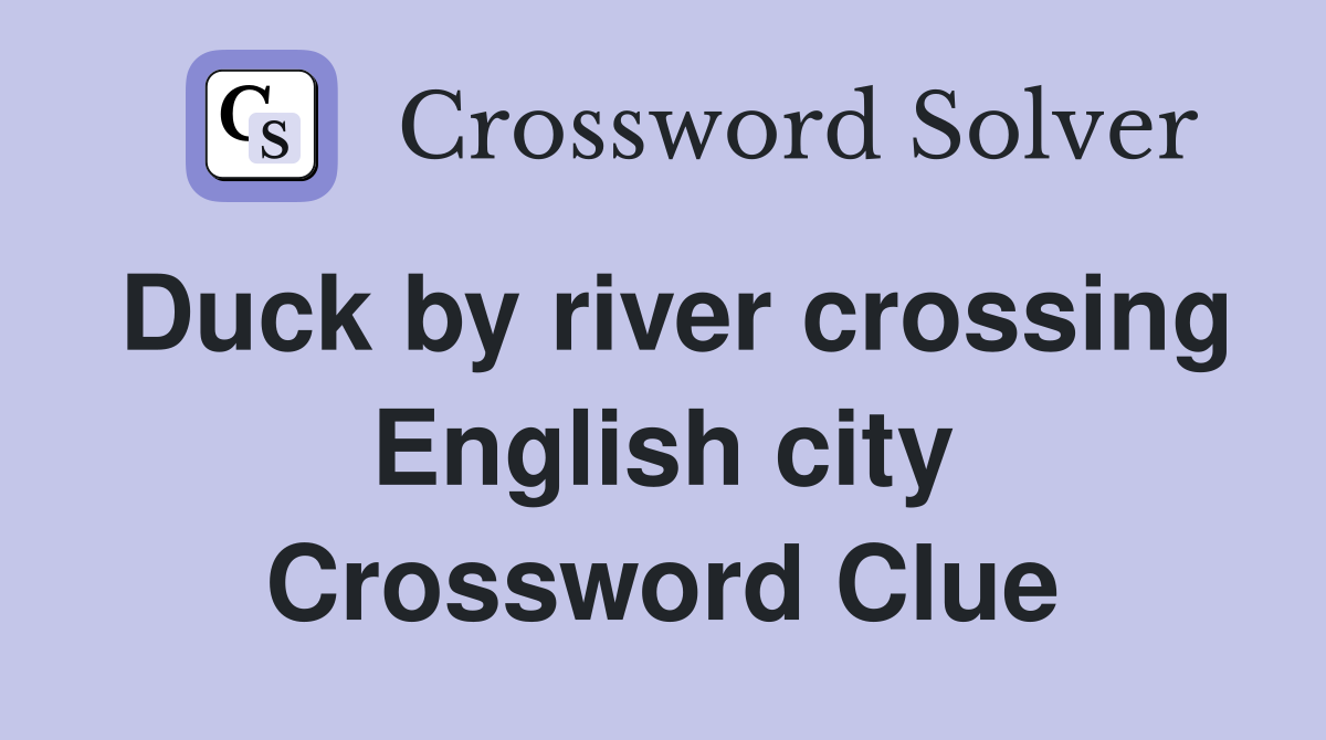 Duck by river crossing English city Crossword Clue