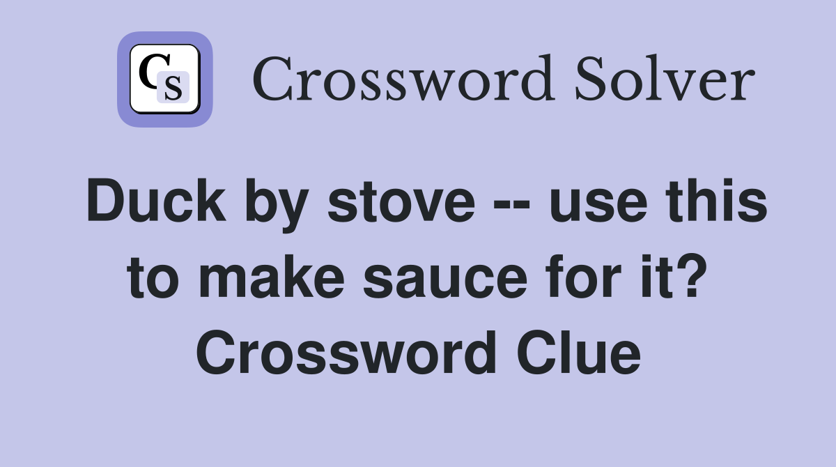 Duck by stove -- use this to make sauce for it? Crossword Clue