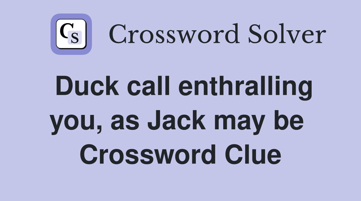 Duck call enthralling you, as Jack may be  Crossword Clue