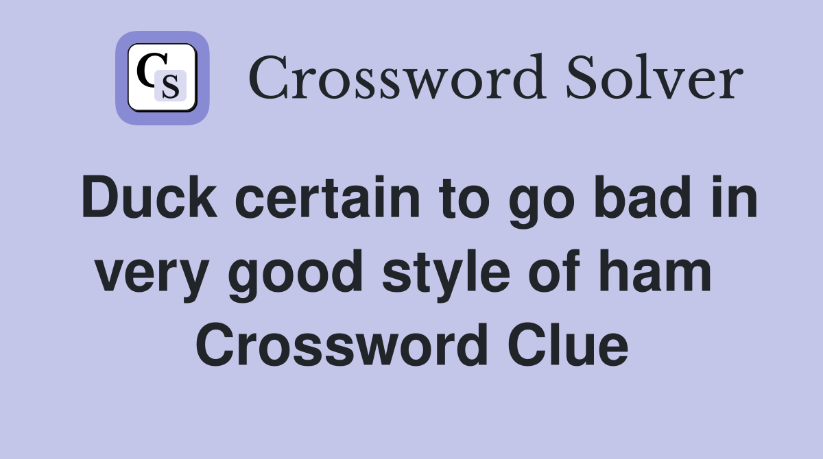 Duck certain to go bad in very good style of ham  Crossword Clue