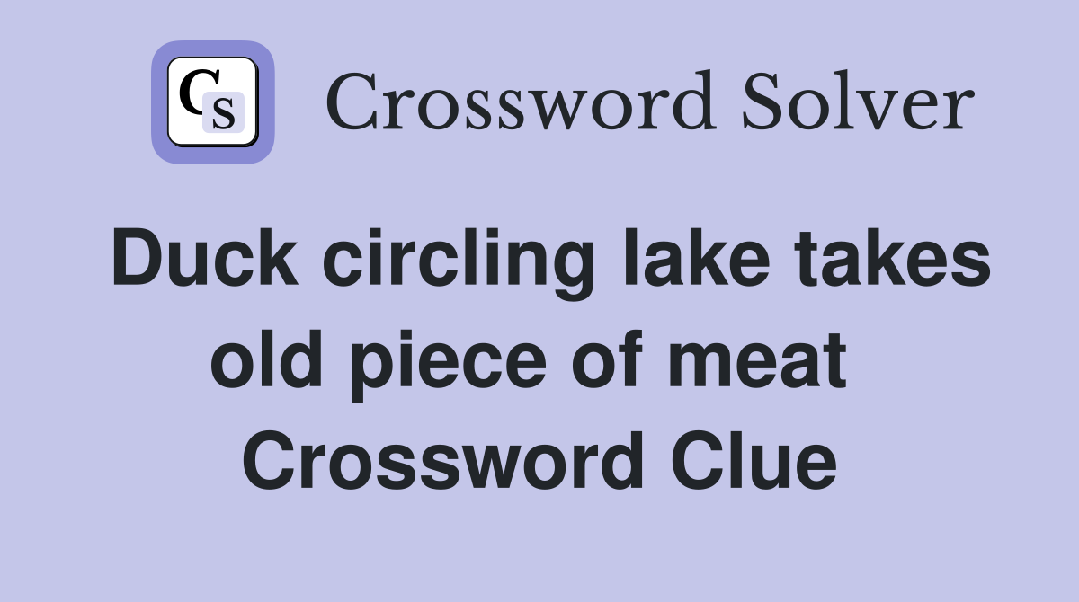 Duck circling lake takes old piece of meat  Crossword Clue