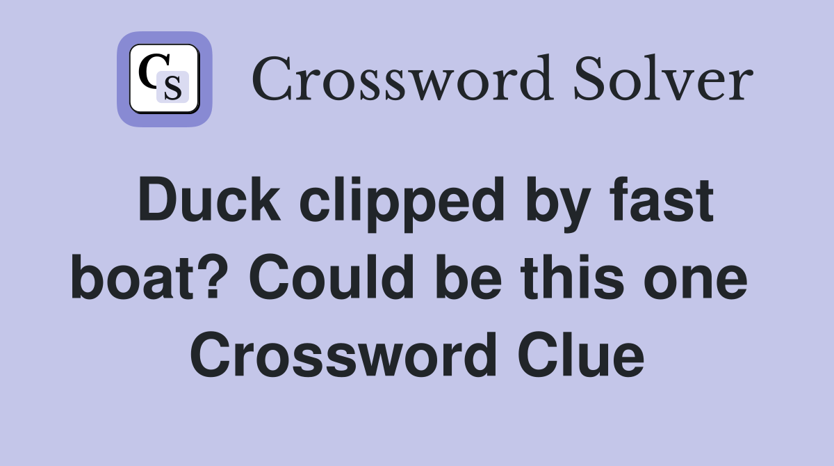 Duck clipped by fast boat? Could be this one  Crossword Clue