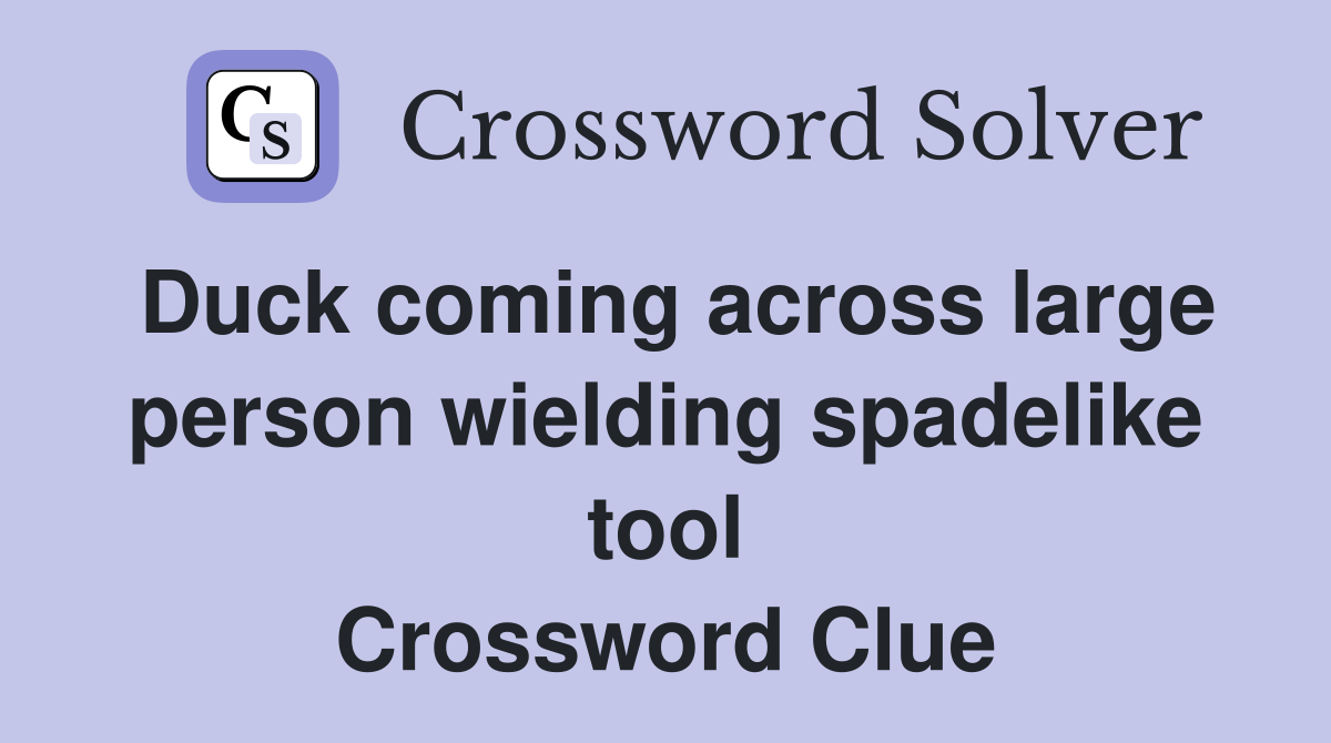 Duck coming across large person wielding spadelike tool Crossword Clue