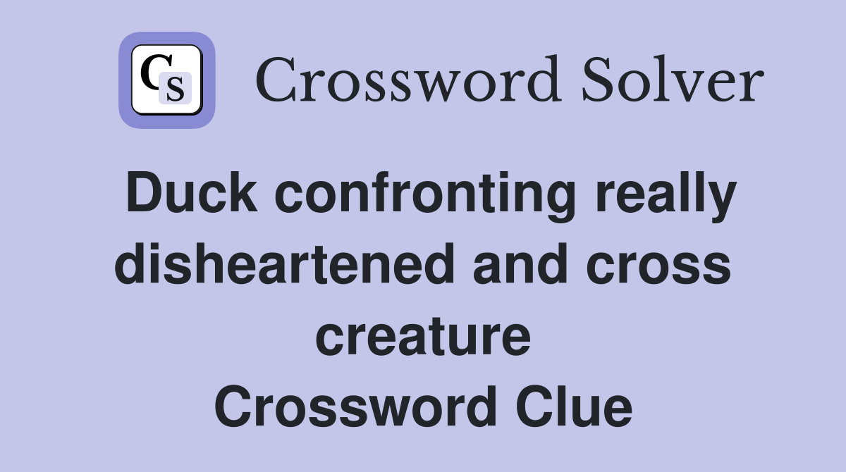 Duck confronting really disheartened and cross creature Crossword Clue