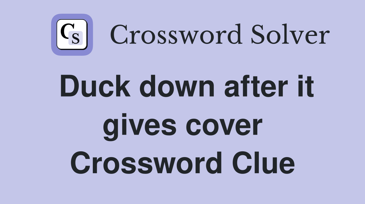 Duck down after it gives cover Crossword Clue