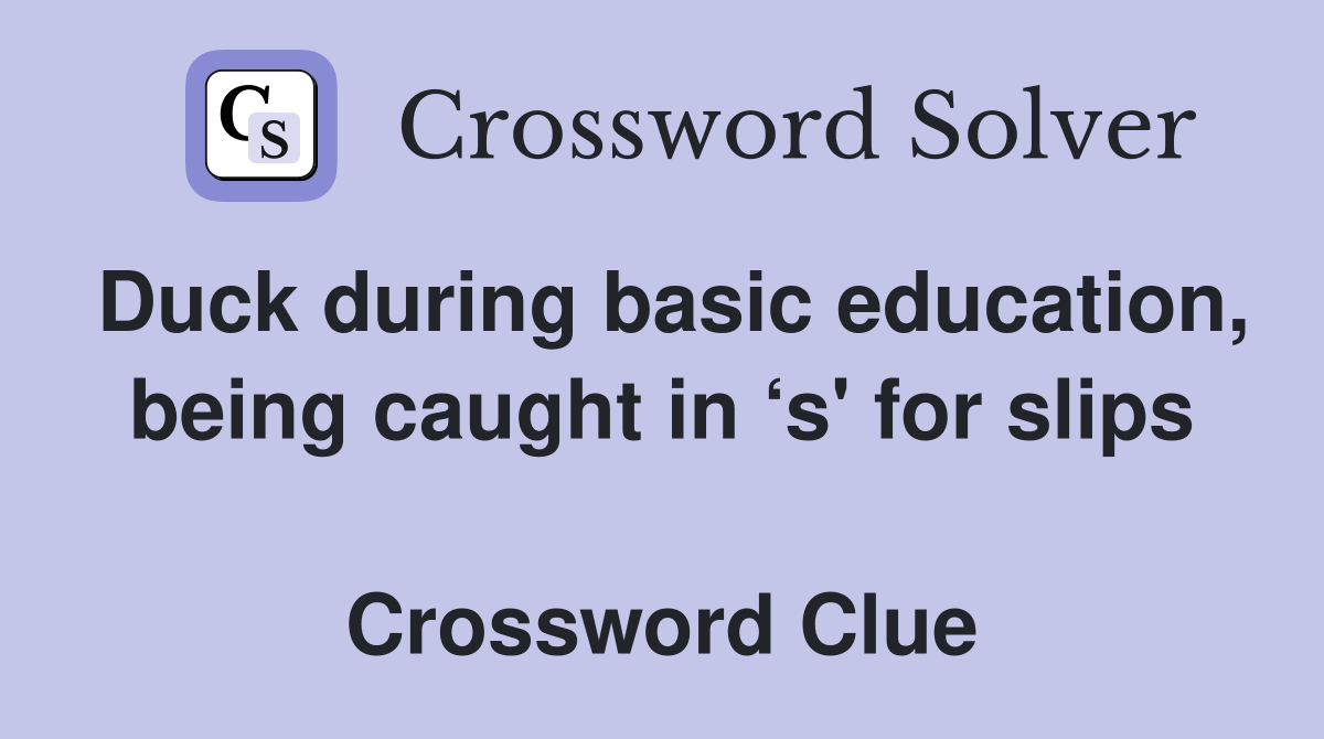 Duck during basic education, being caught in ‘s' for slips  Crossword Clue
