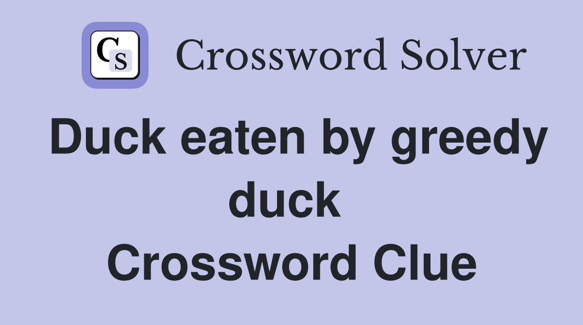 Duck eaten by greedy duck  Crossword Clue