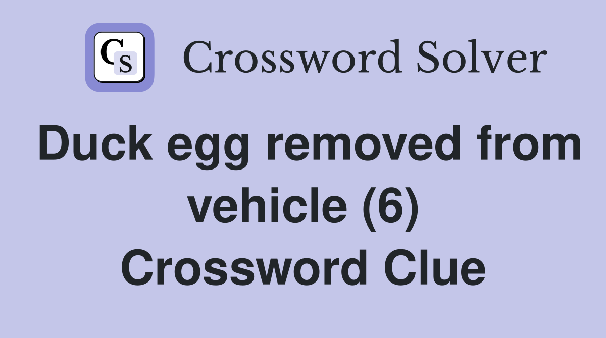 Duck egg removed from vehicle (6) Crossword Clue