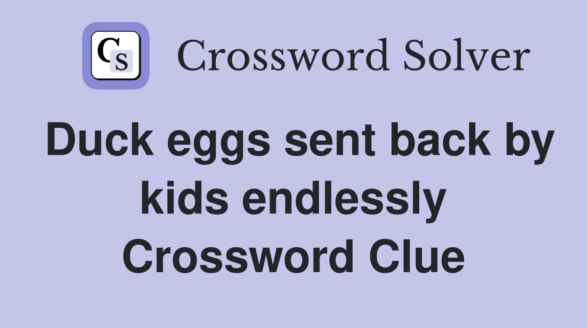 Duck eggs sent back by kids endlessly Crossword Clue