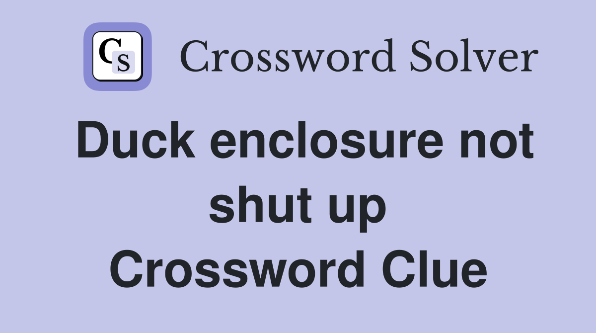 Duck enclosure not shut up Crossword Clue