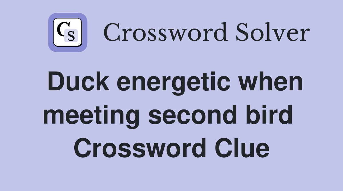 Duck energetic when meeting second bird  Crossword Clue