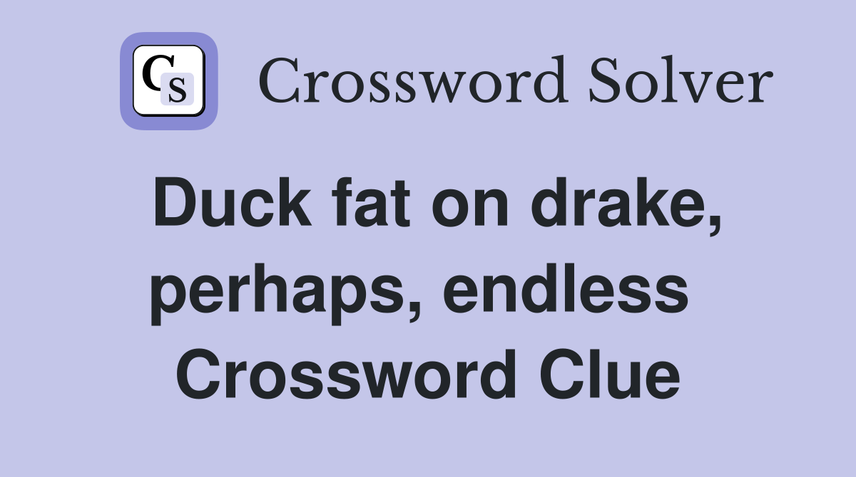 Duck fat on drake, perhaps, endless  Crossword Clue