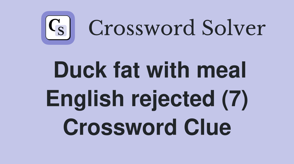 Duck fat with meal English rejected (7) Crossword Clue