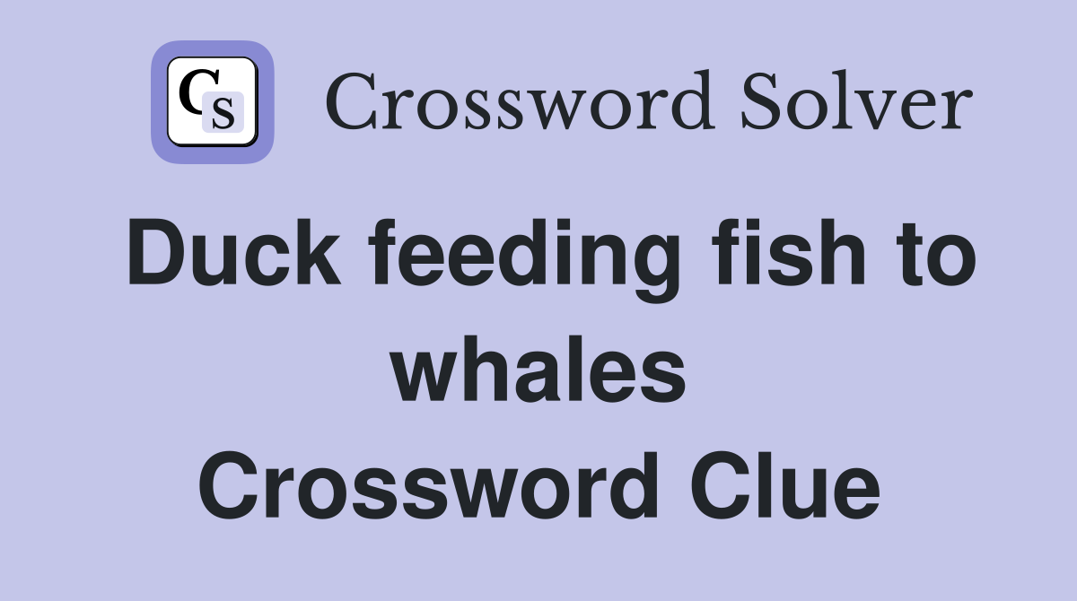 Duck feeding fish to whales Crossword Clue