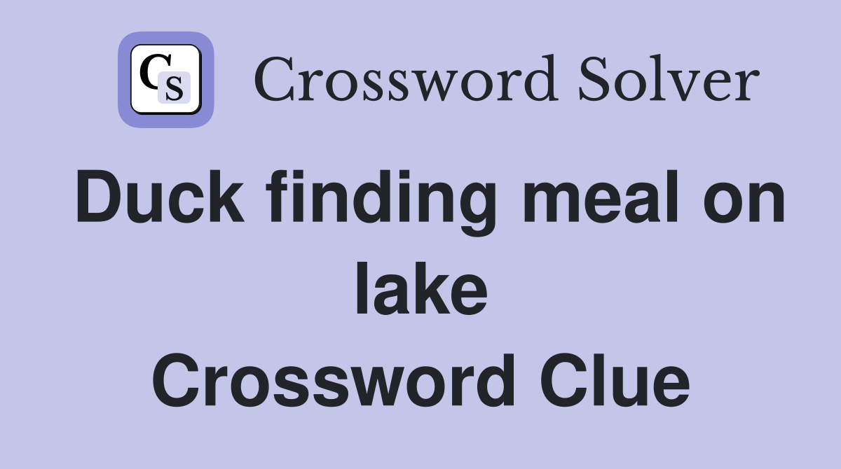 Duck finding meal on lake Crossword Clue