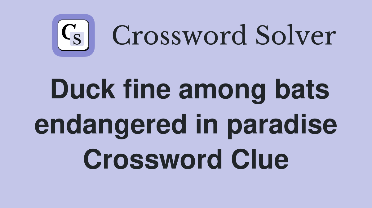 Duck fine among bats endangered in paradise Crossword Clue