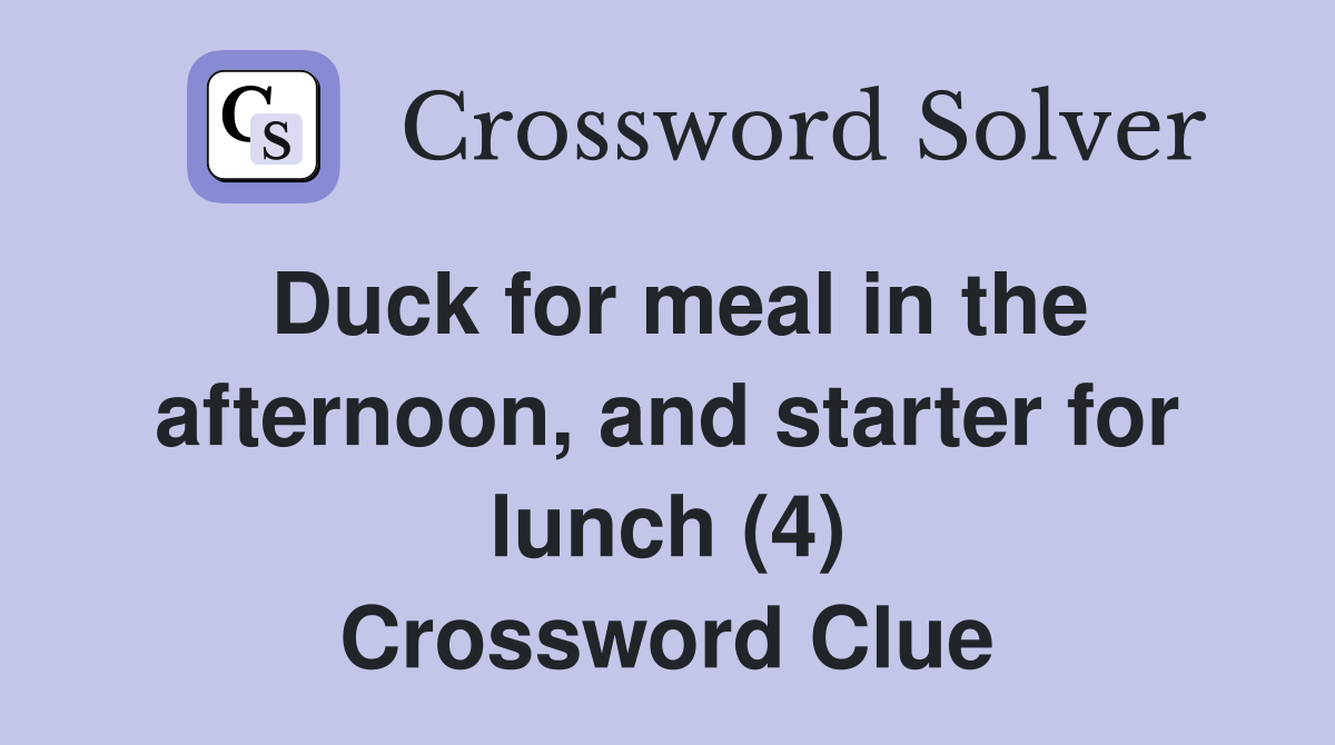 Duck for meal in the afternoon, and starter for lunch (4) Crossword Clue