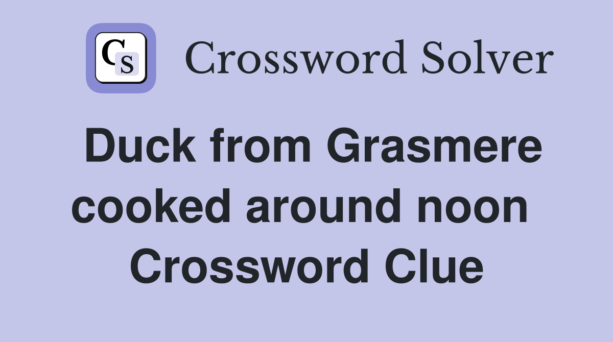 Duck from Grasmere cooked around noon  Crossword Clue