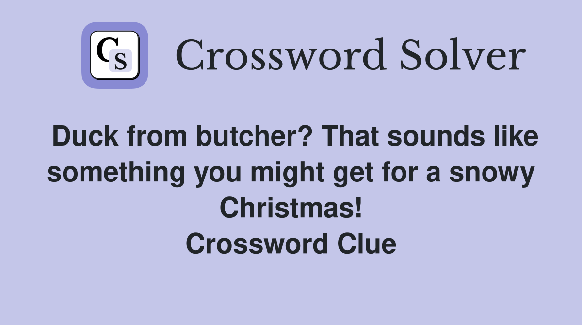 Duck from butcher? That sounds like something you might get for a snowy Christmas! Crossword Clue