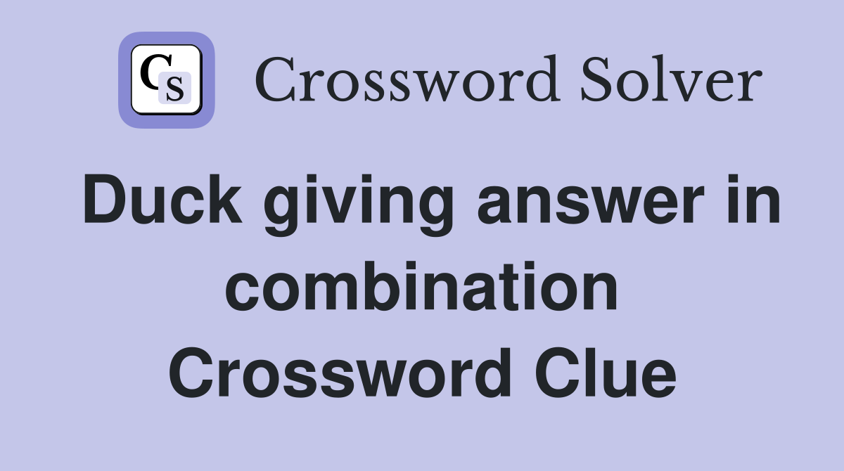 Duck giving answer in combination Crossword Clue