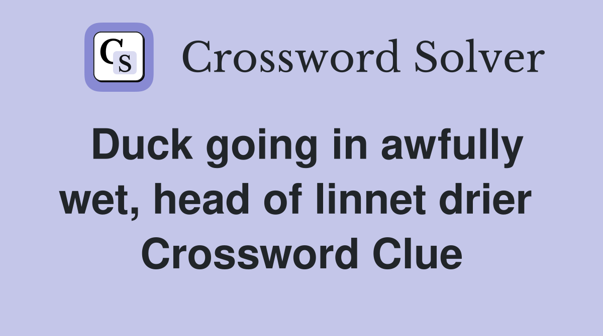 Duck going in awfully wet, head of linnet drier  Crossword Clue