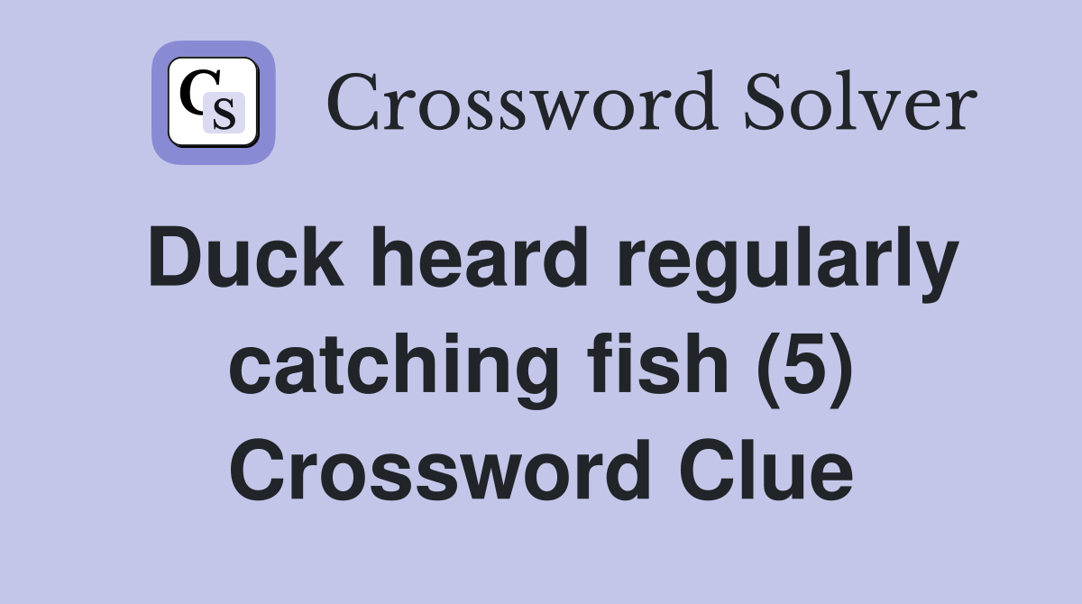 Duck heard regularly catching fish (5) Crossword Clue