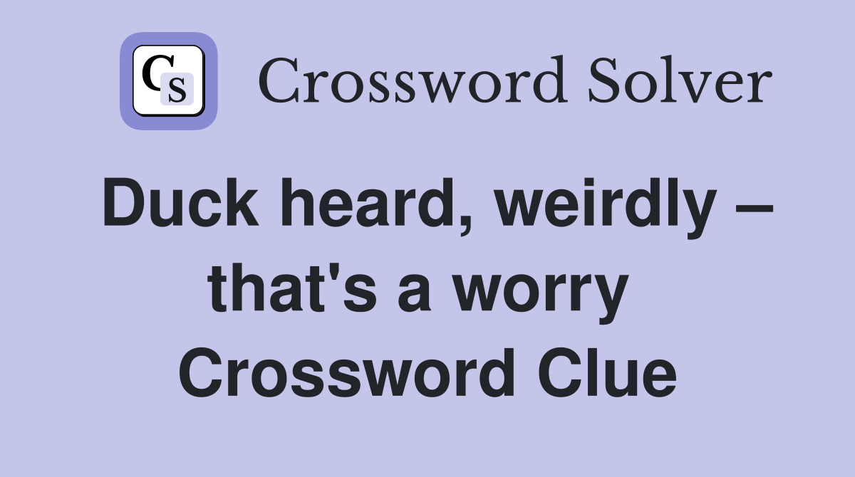 Duck heard, weirdly – that's a worry  Crossword Clue