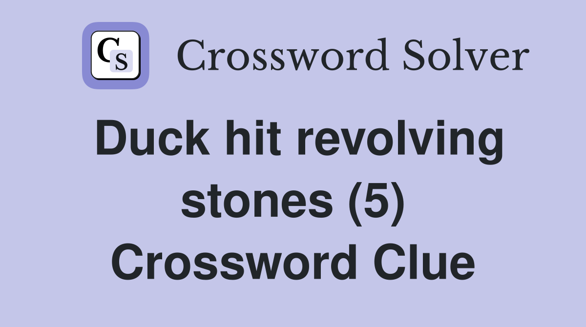 Duck hit revolving stones (5) Crossword Clue