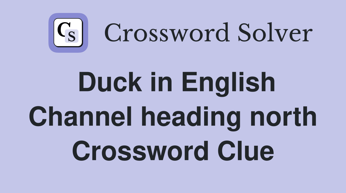 Duck in English Channel heading north Crossword Clue