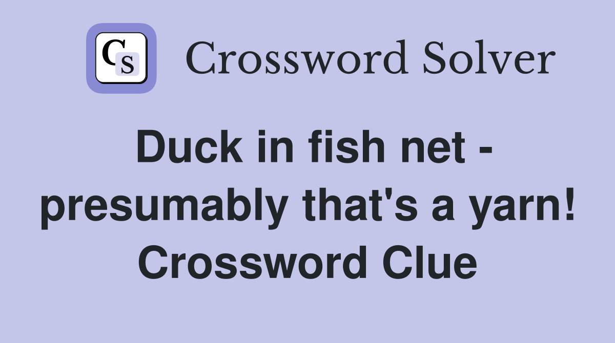 Duck in fish net - presumably that's a yarn! Crossword Clue