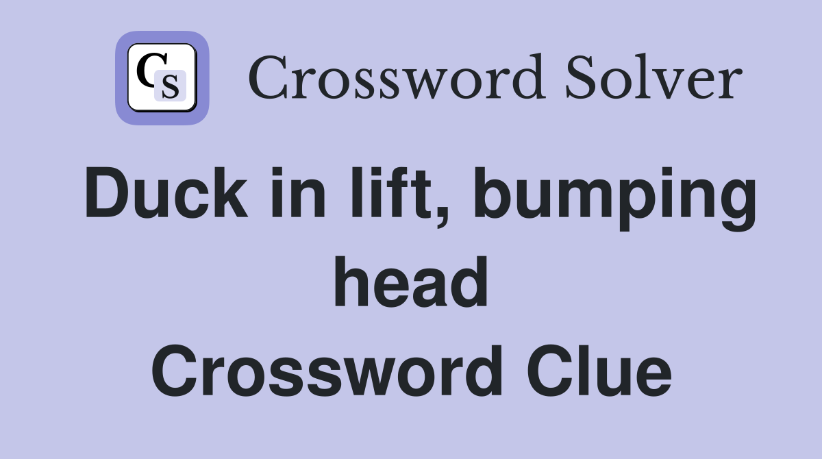 Duck in lift, bumping head Crossword Clue