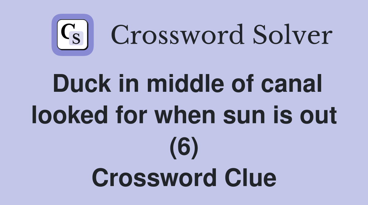 Duck in middle of canal looked for when sun is out (6) Crossword Clue