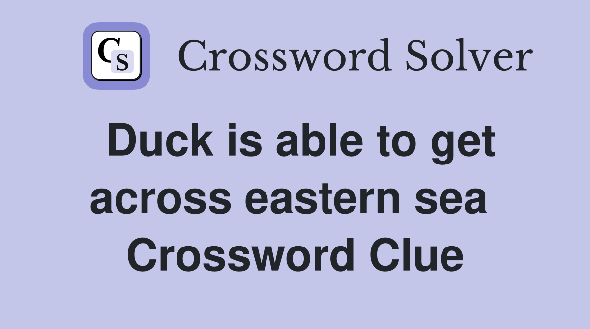 Duck is able to get across eastern sea  Crossword Clue