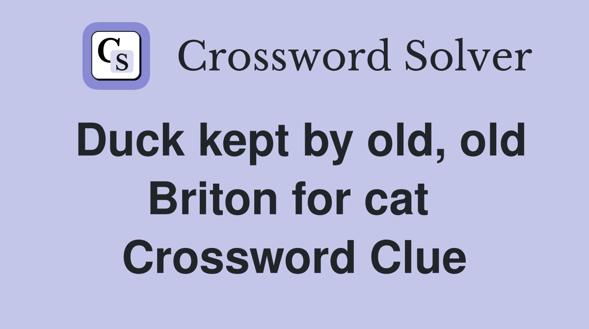 Duck kept by old, old Briton for cat  Crossword Clue