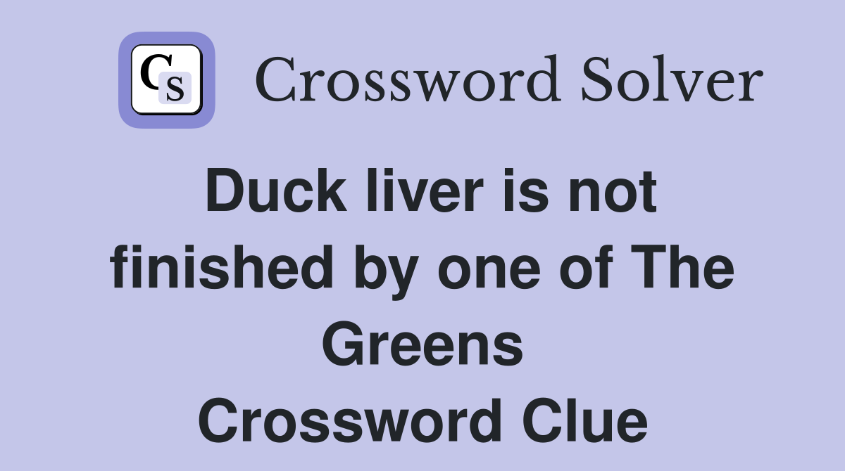 Duck liver is not finished by one of The Greens Crossword Clue