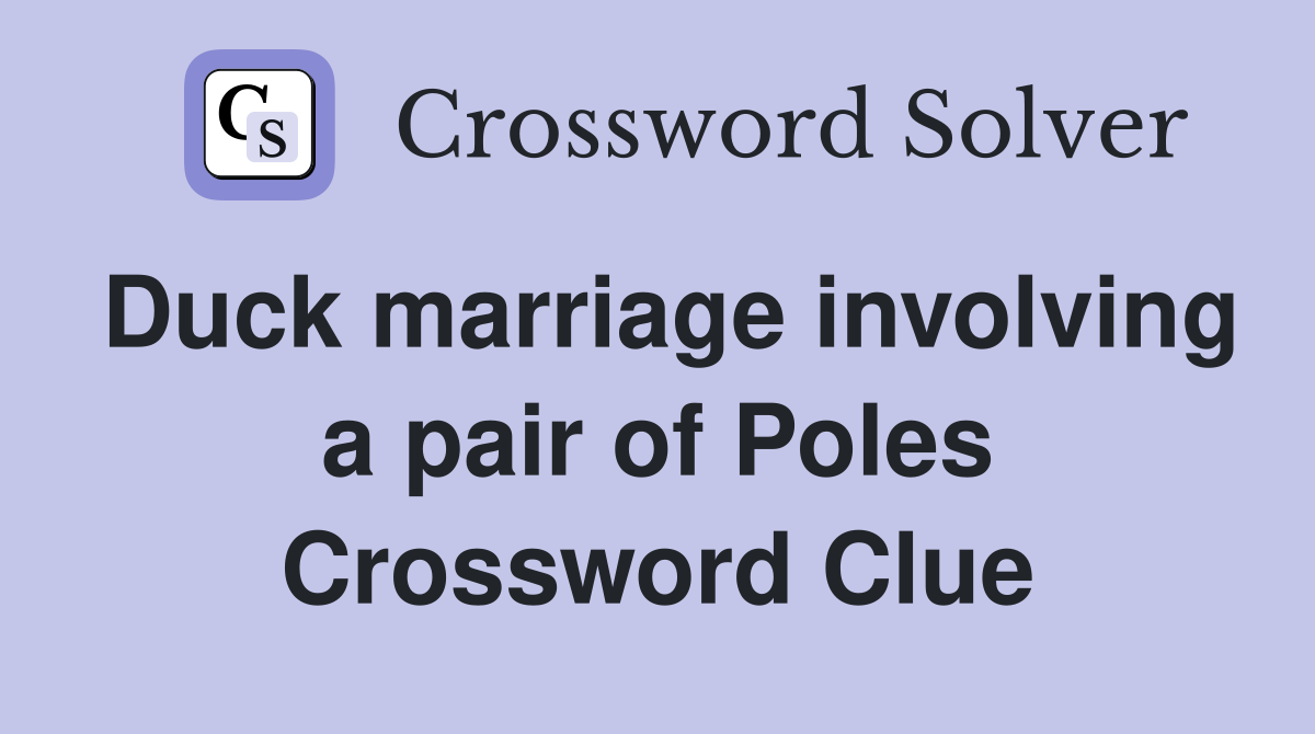 Duck marriage involving a pair of Poles Crossword Clue